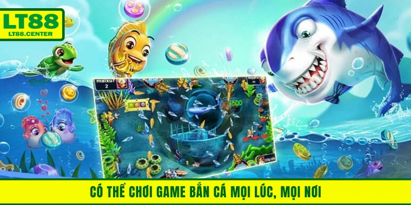 Có thể chơi game bắn cá mọi lúc, mọi nơi trên thiết bị di động