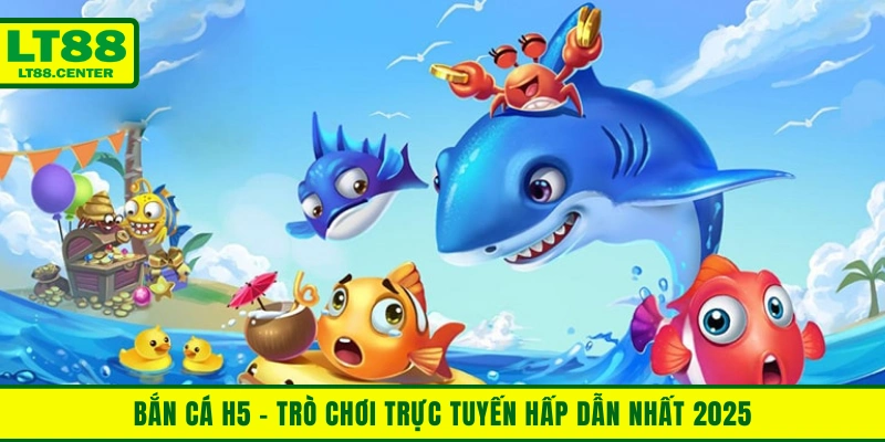 Bắn Cá H5 – Game Bắn Cá Online Đổi Thưởng Trực Tuyến 2025