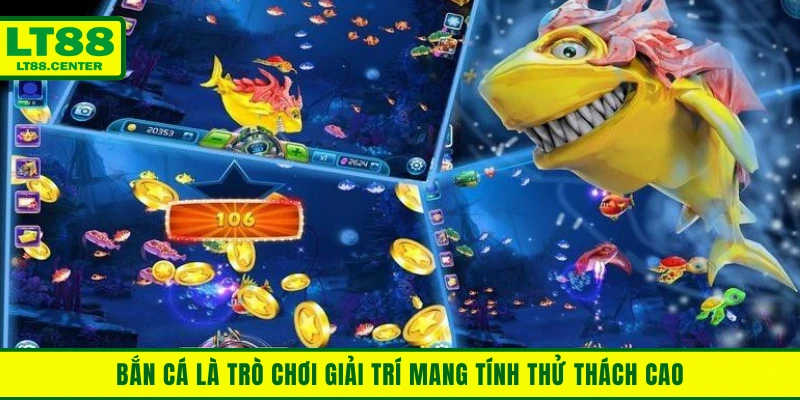 Bắn cá là trò chơi giải trí mang tính thử thách cao