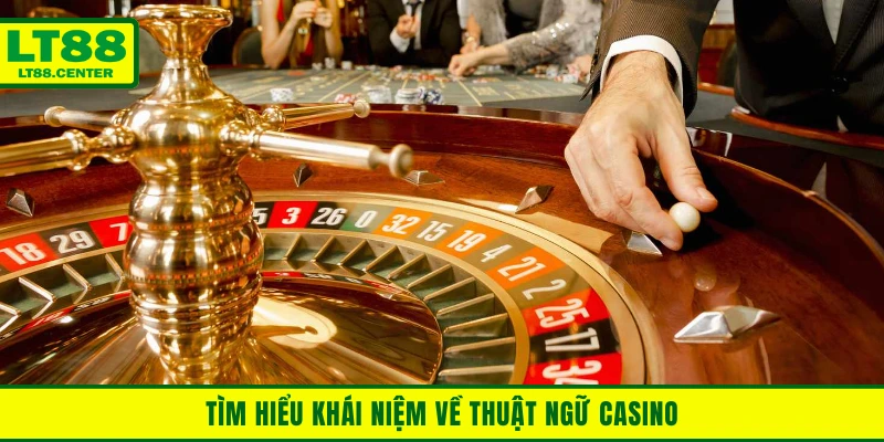 Hiểu về khái niệm thuật ngữ casino là gì