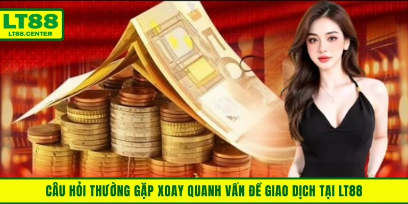 Câu hỏi thường gặp xoay quanh vấn đề giao dịch tại Lt88