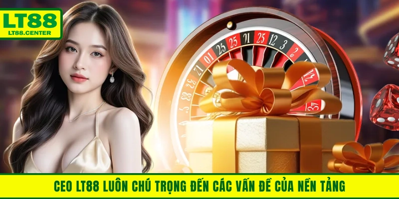 CEO LT88 luôn chú trọng đến các vấn đề của nền tảng