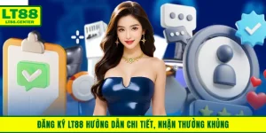 Đăng Ký LT88 - Hướng Dẫn Chi Tiết, Nhận Thưởng Khủng