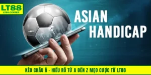 Kèo Châu Á - Hiểu Rõ Kèo Từ A Đến Z Với Mẹo Cược Từ LT88