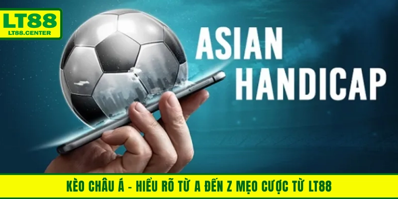 Kèo Châu Á - Hiểu Rõ Kèo Từ A Đến Z Với Mẹo Cược Từ LT88