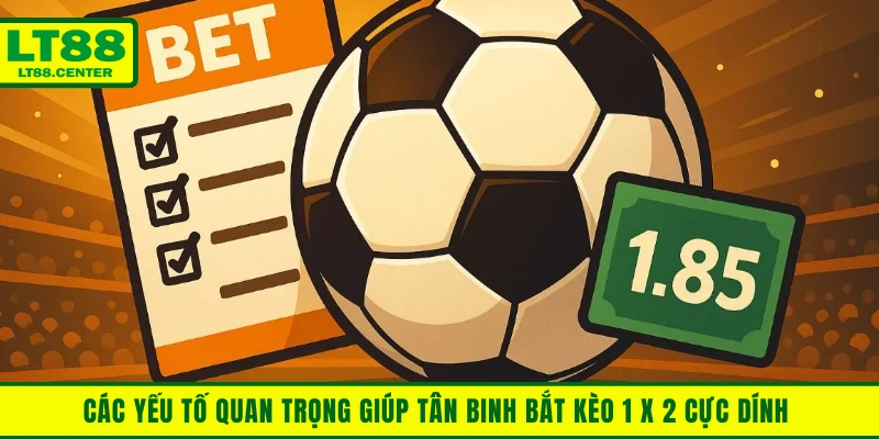 Các yếu tố quan trọng giúp tân binh bắt kèo 1 x 2 cực dính 