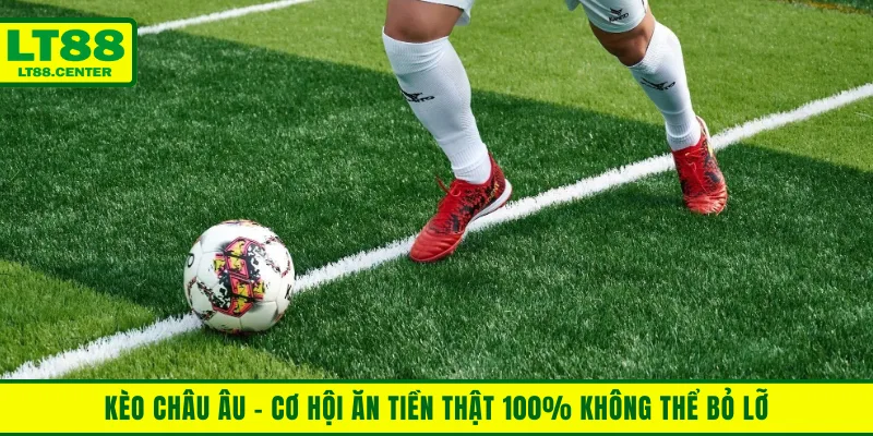 Kèo Châu Âu - Cơ Hội Ăn Tiền Thật 100% Không Thể Bỏ Lỡ