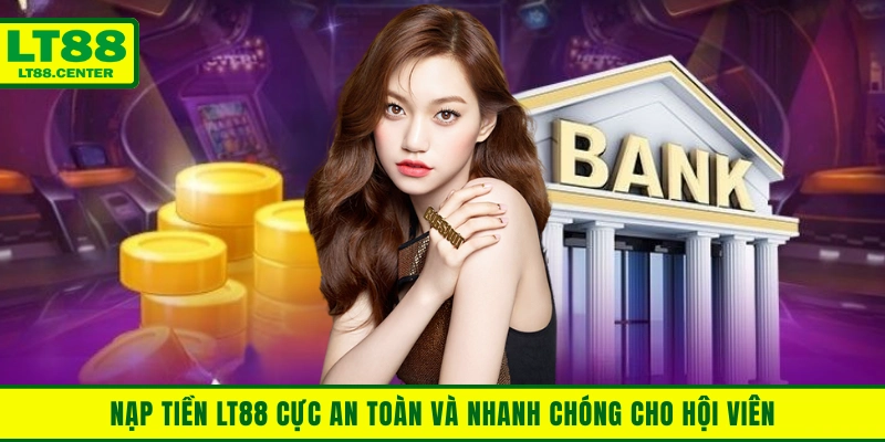 Nạp Tiền LT88 Cực An Toàn Và Nhanh Chóng Cho Hội Viên
