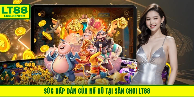 Sức hấp dẫn của nổ hũ tại sân chơi LT88