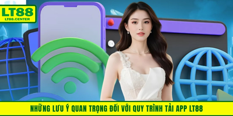 Những lưu ý quan trọng đối với quy trình tải app Lt88